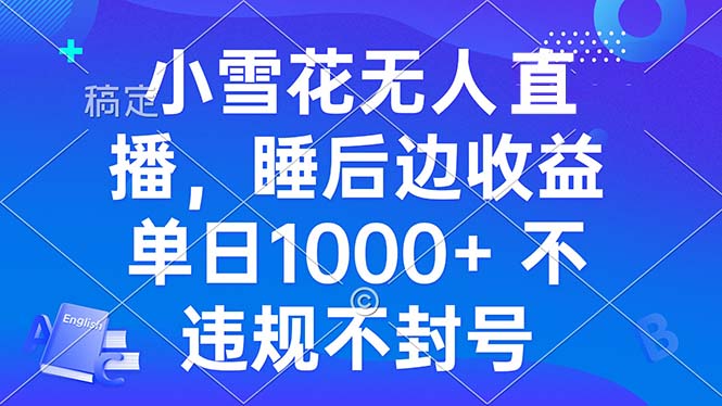 (13491期）小雪花无人直播 睡后收益单日1000+ 零粉丝新号开播 不违规 看完就会-北少网创