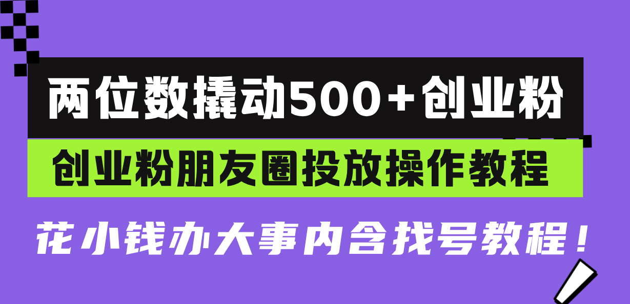 (13498期）两位数撬动500+创业粉，创业粉朋友圈投放操作教程，花小钱办大事内含找...-北少网创