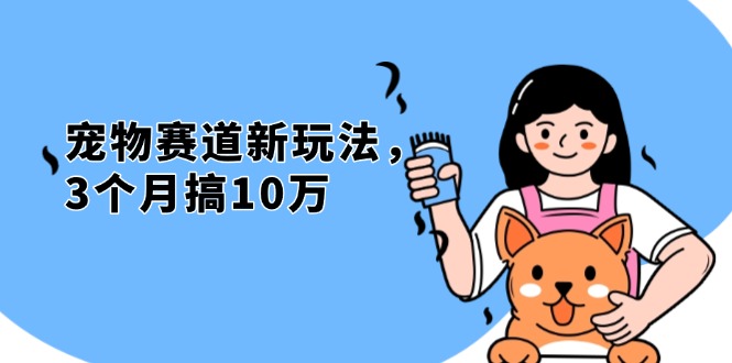 (13496期）不是市面上割韭菜的项目，宠物赛道新玩法，3个月搞10万，宠物免费送，...-北少网创