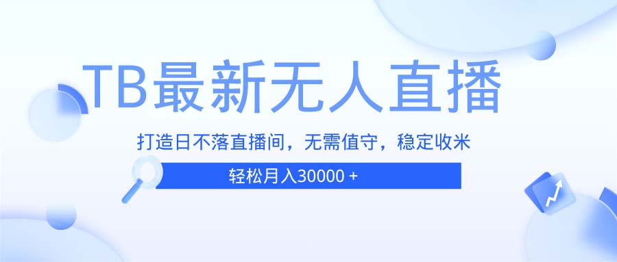 (13505期）TB无人直播，打造日不落直播间，无需真人出镜，无需值守，打造日不落直...-北少网创