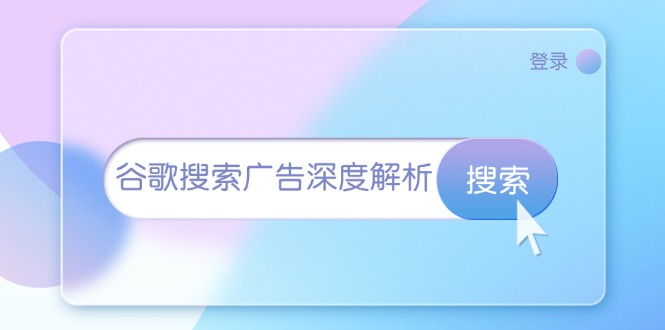 （13529期）谷歌搜索广告深度解析：从开户到插件安装，再到询盘转化与广告架构解析-小白项目网