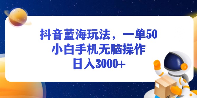 (13507期）抖音蓝海玩法，一单50，小白手机无脑操作，日入3000+-北少网创