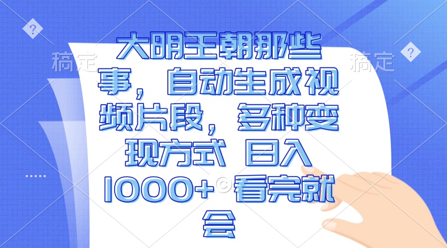 大明王朝那些事，自动生成视频片段，多种变现方式 日入1000+ 看完就会_酷乐网