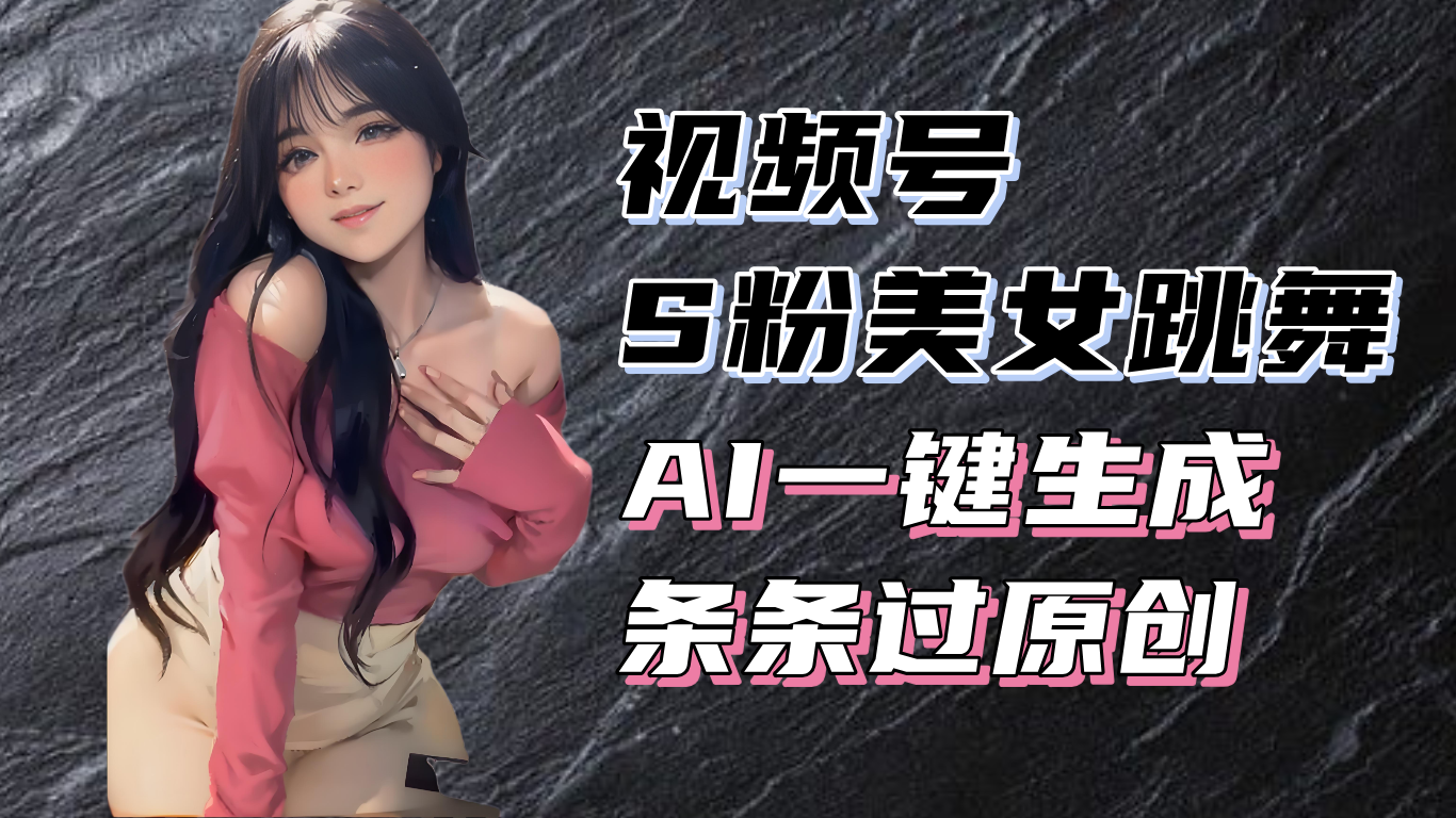 揭秘视频号S粉美女跳舞赛道，一键生成原创视频，收益翻倍！_酷乐网