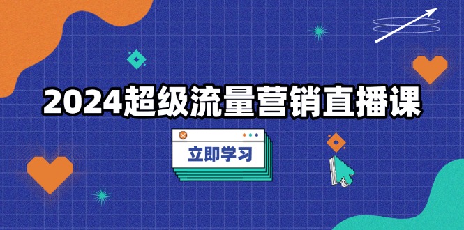 (13558期）2024超级流量营销直播课，低成本打法，提升流量转化率，案例拆解爆款-北少网创