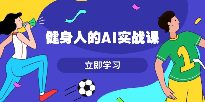 (13559期）健身人的AI实战课，7天从0到1提升效率，快速入门AI，掌握爆款内容-北少网创