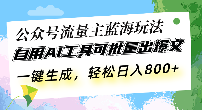 (13570期）公众号流量主蓝海玩法 自用AI工具可批量出爆文，一键生成，轻松日入800-北少网创