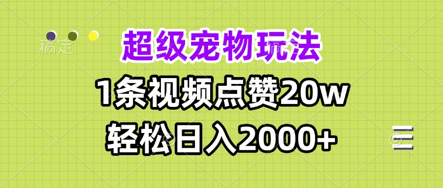 (13578期）超级宠物视频玩法，1条视频点赞20w，轻松日入2000+-北少网创