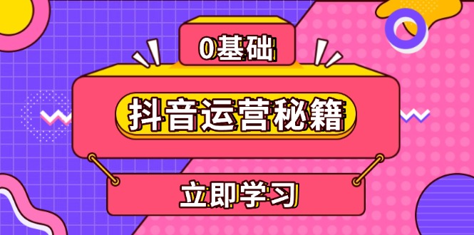 （13589期）抖音运营秘籍，内容定位，打造个人IP，提升变现能力, 助力账号成长-小白项目网