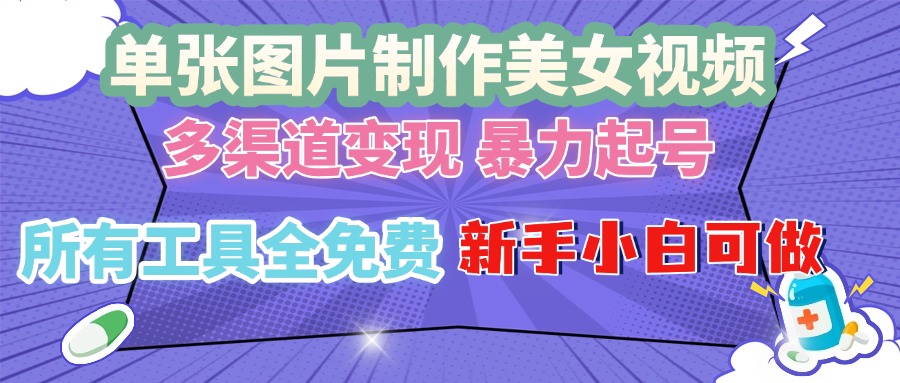 (13610期）单张图片作美女视频 ，多渠道变现 暴力起号，所有工具全免费 ，新手小...-北少网创