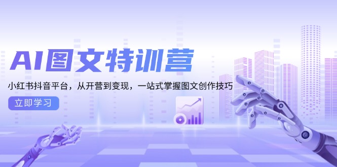 (13628期）AI图文特训营：小红书抖音平台，从开营到变现，一站式掌握图文创作技巧-北少网创