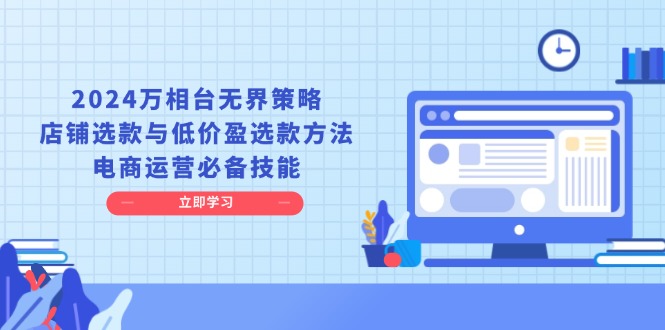 2024万相台无界策略，店铺选款与低价盈选款方法，电商运营必备技能_酷乐网