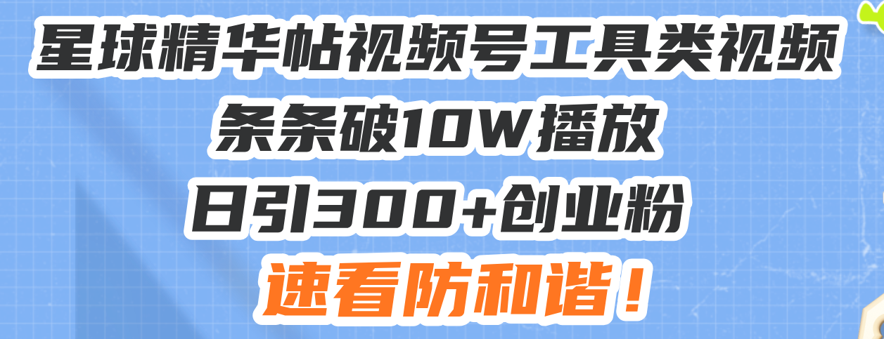 (13643期）星球精华帖视频号工具类视频条条破10W播放日引300+创业粉，速看防和谐！-北少网创