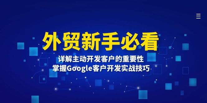 (13645期）外贸新手必看，详解主动开发客户的重要性，掌握Google客户开发实战技巧-北少网创