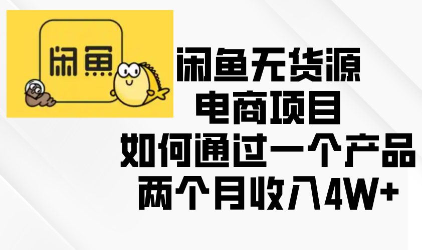 (13658期）闲鱼无货源电商项目，如何通过一个产品两个月收入4W+-北少网创