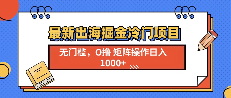 最新出海掘金冷门项目，单号日入1000+_酷乐网