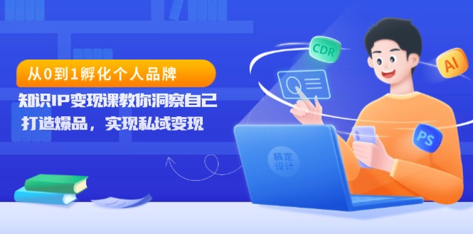 (13678期）从0到1孵化个人品牌，知识IP变现课教你洞察自己，打造爆品，实现私域变现-北少网创