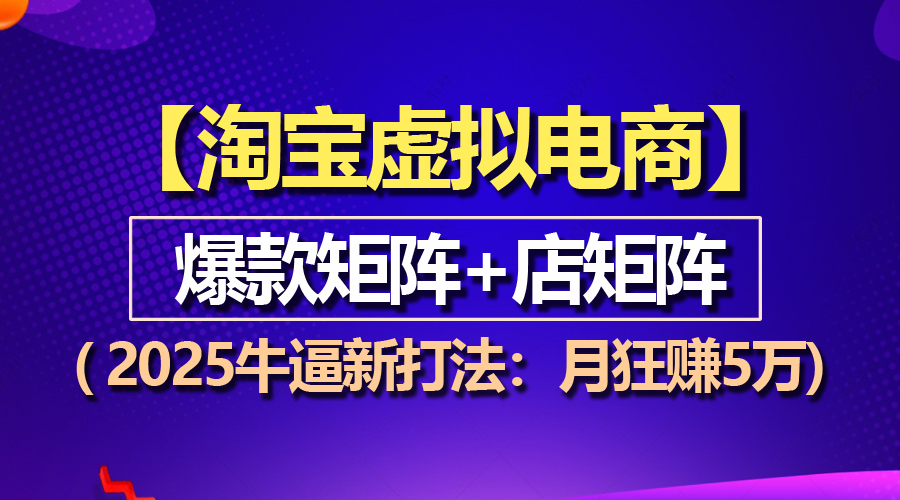 (13687期）【淘宝虚拟项目】2025牛逼新打法：爆款矩阵+店矩阵，月狂赚5万-北少网创