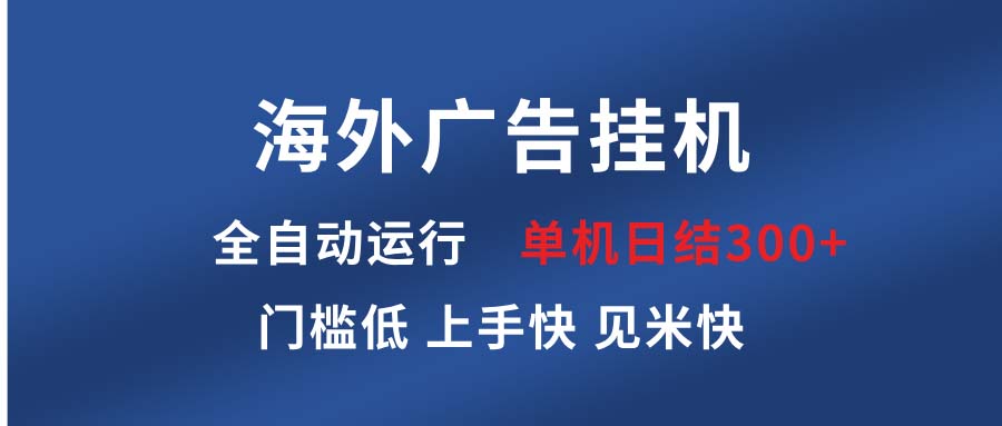 (13692期）海外广告挂机 全自动运行 单机单日300+ 日结项目 稳定运行 欢迎观看课程-北少网创