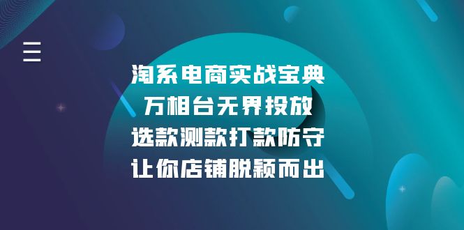 （13701期）淘系电商实战宝典：万相台无界投放，选款测款打款防守，让你店铺脱颖而出-小白项目网