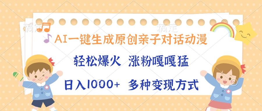 (13705期）AI一键生成原创亲子对话动漫，单条视频播放破千万 ，日入1000+，多种变...-北少网创