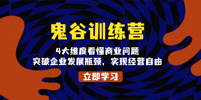 （13716期）鬼 谷 训 练 营，4大维度看懂商业问题，突破企业发展瓶颈，实现经营自由-小白项目网