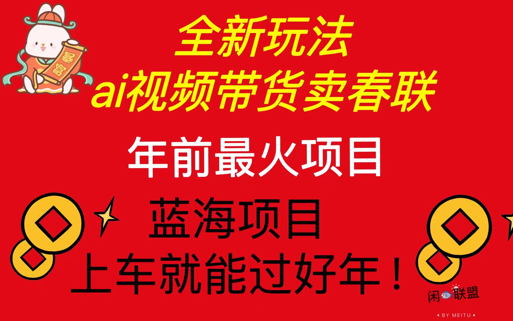 （13726期）Ai视频带货卖春联全新简单无脑玩法，年前最火爆项目，爆单过好年-小白项目网