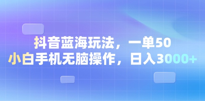 (13729期）抖音蓝海玩法，一单50，小白手机无脑操作，日入3000+-北少网创