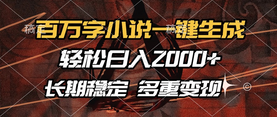 (13737期）百万字小说一键生成，轻松日入2000+，长期稳定可做，多种变现方式-北少网创