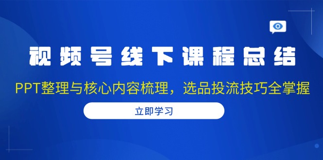 视频号线下课程总结：PPT整理与核心内容梳理，选品投流技巧全掌握_酷乐网