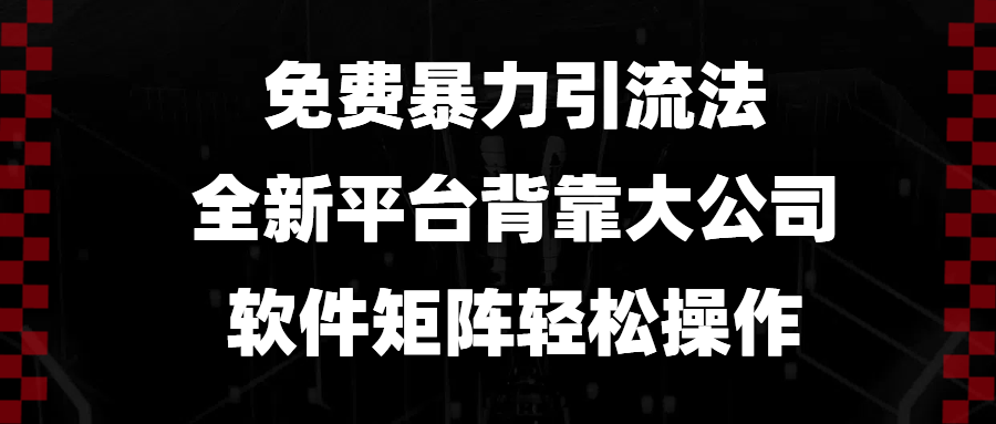 (13745期）免费暴力引流法，全新平台，背靠大公司，软件矩阵轻松操作-北少网创