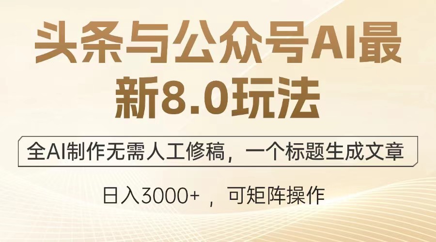 （13748期）头条与公众号AI最新8.0玩法，全AI制作无需人工修稿，一个标题生成文章…-梵摄网创