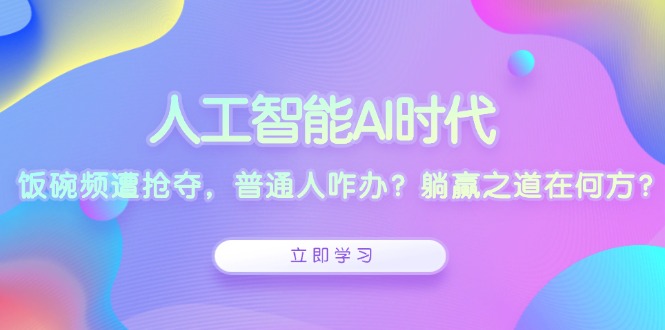 人工智能AI时代，饭碗频遭抢夺，普通人咋办？躺赢之道在何方？_酷乐网