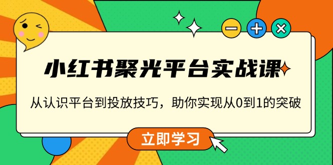 小红书 聚光平台实战课，从认识平台到投放技巧，助你实现从0到1的突破_酷乐网