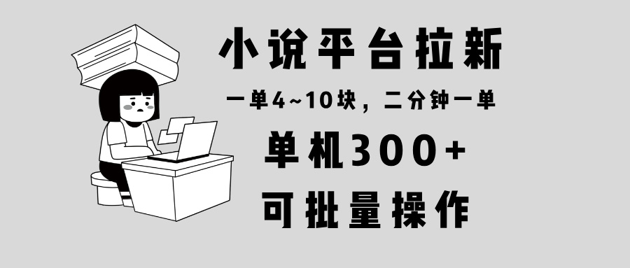 小说平台拉新，单机300+，两分钟一单4~10块，操作简单可批量。_酷乐网