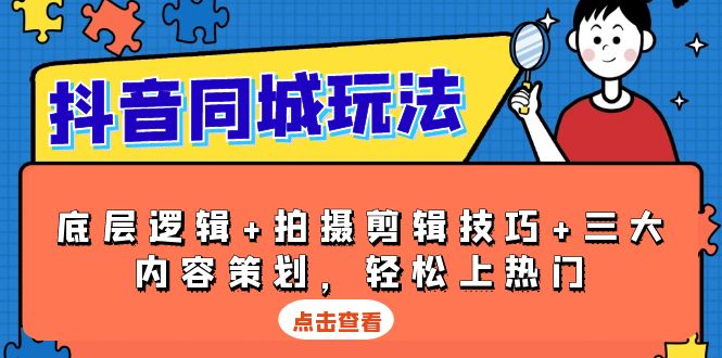 抖音 同城玩法，底层逻辑+拍摄剪辑技巧+三大内容策划，轻松上热门_酷乐网