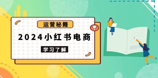 2024小红书电商教程，从入门到实战，教你有效打造爆款店铺，掌握选品技巧_酷乐网