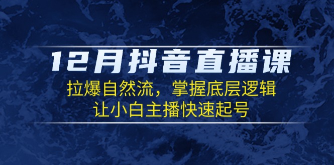 12月抖音直播课：拉爆自然流，掌握底层逻辑，让小白主播快速起号_酷乐网