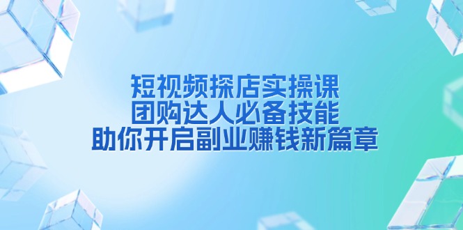 短视频探店实操课，团购达人必备技能，助你开启副业赚钱新篇章_酷乐网