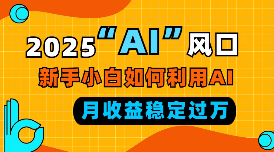 2025“ AI ”风口，新手小白如何利用ai，每月收益稳定过万_酷乐网