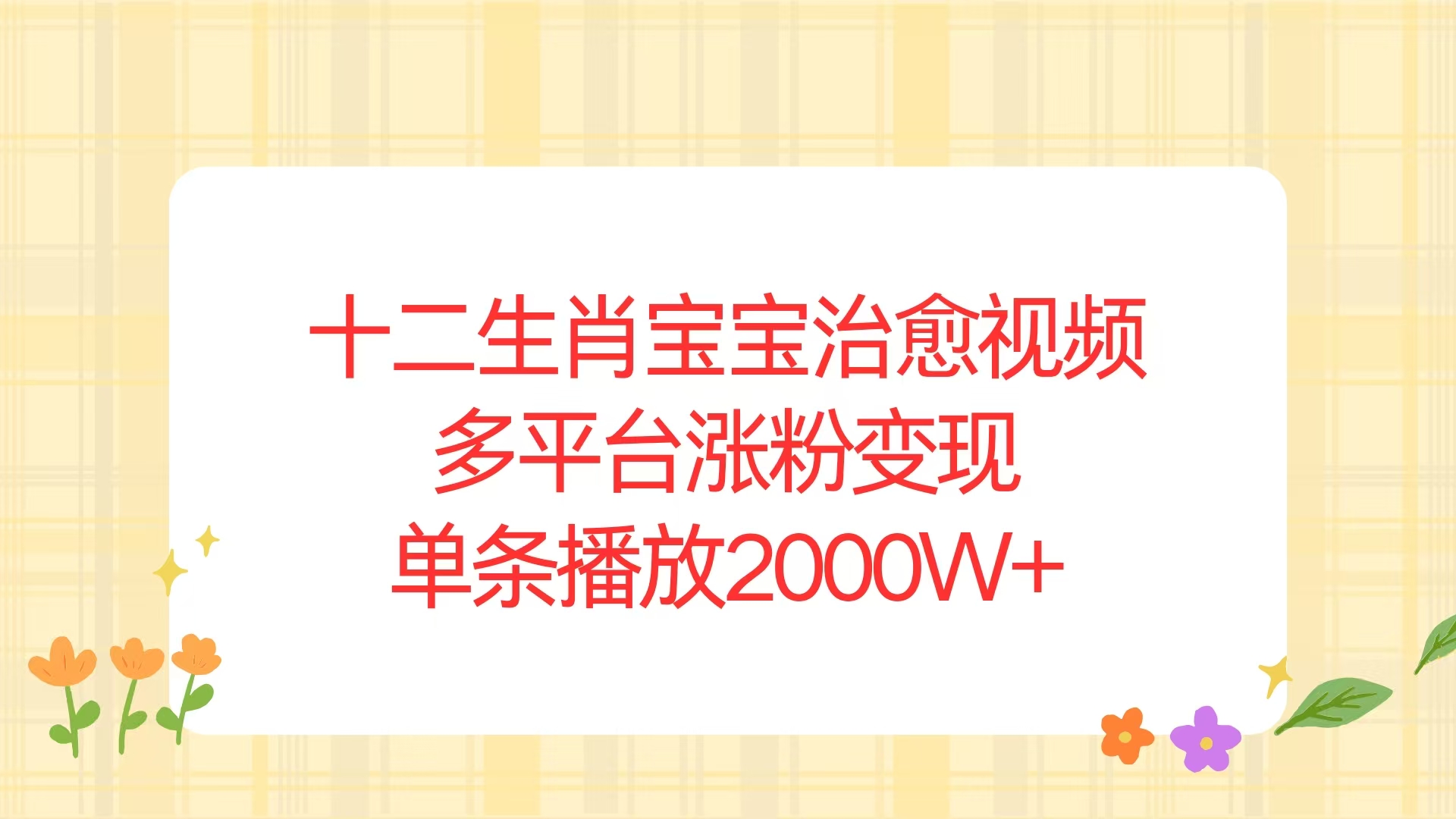 (13837期）十二生肖宝宝治愈视频，多平台涨粉变现，单条播放2000W+-北少网创