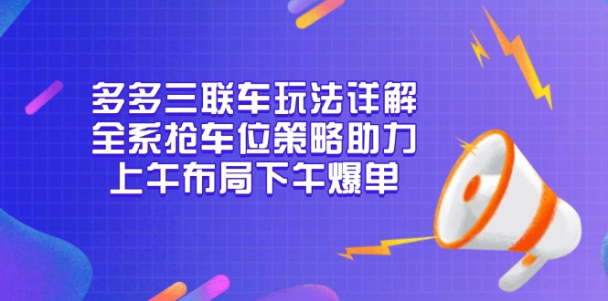 (13828期）多多三联车玩法详解，全系抢车位策略助力，上午布局下午爆单-北少网创