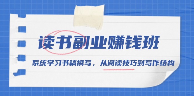 （13829期）读书副业赚钱班，系统学习书稿撰写，从阅读技巧到写作结构-小白项目网