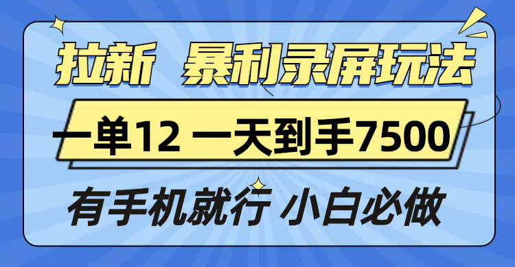 （13836期）拉新暴利录屏玩法，一单12块，一天到手7500，有手机就行-创途项目网