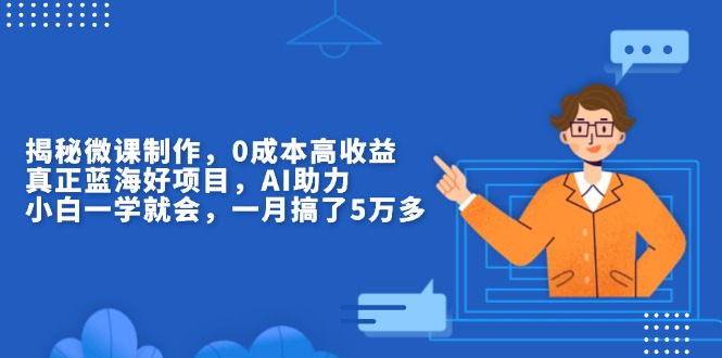 (13838期）揭秘微课制作，0成本高收益，真正蓝海好项目，AI助力，小白一学就会，...-北少网创