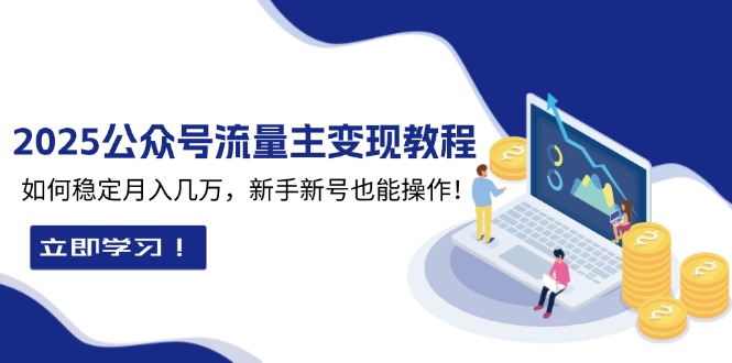 (13853期）2025众公号流量主变现教程：如何稳定月入几万，新手新号也能操作-北少网创