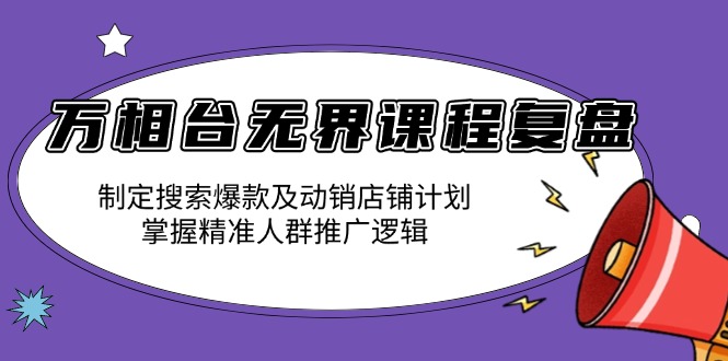 万相台无界课程复盘：制定搜索爆款及动销店铺计划，掌握精准人群推广逻辑_酷乐网