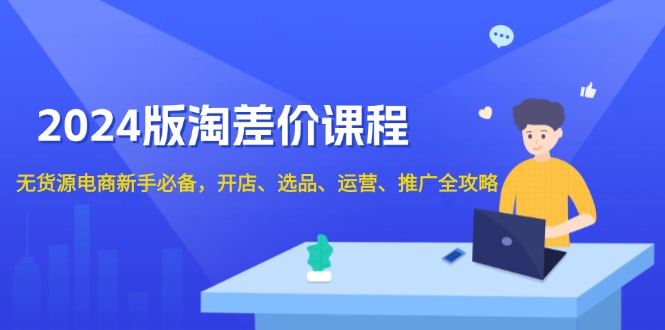 2024版淘差价课程，无货源电商新手必备，开店、选品、运营、推广全攻略_酷乐网