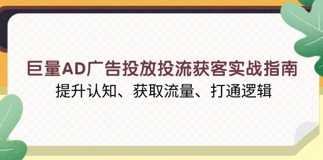 (13872期）巨量AD广告投放投流获客实战指南，提升认知、获取流量、打通逻辑-北少网创