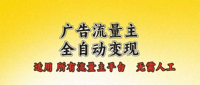 (13875期）广告流量主全自动变现，适用所有流量主平台，无需人工，单机日入500+-北少网创